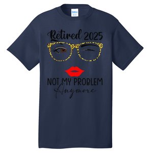 Retirement 2025 Women Retired 2025 Not My Problem Anymore Gift Tall T-Shirt