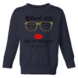 Retirement 2025 Women Retired 2025 Not My Problem Anymore Gift Toddler Sweatshirt