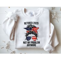 Retirement 2025 Women Retired 2025 Not My Problem Anymore Messy Bun Us Flag Sweatshirt