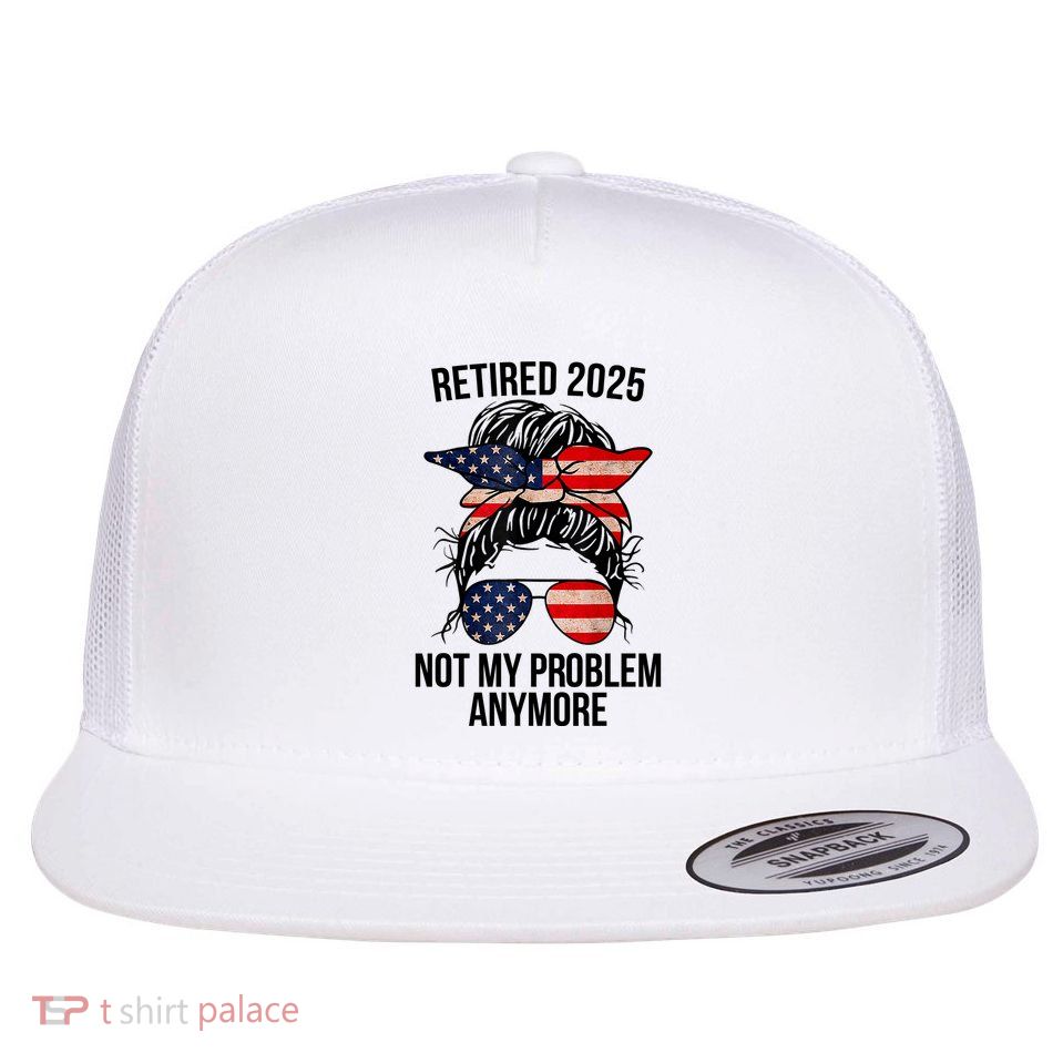 Retirement 2025 Women Retired 2025 Not My Problem Anymore Messy Bun Us Flag Flatbill Hat