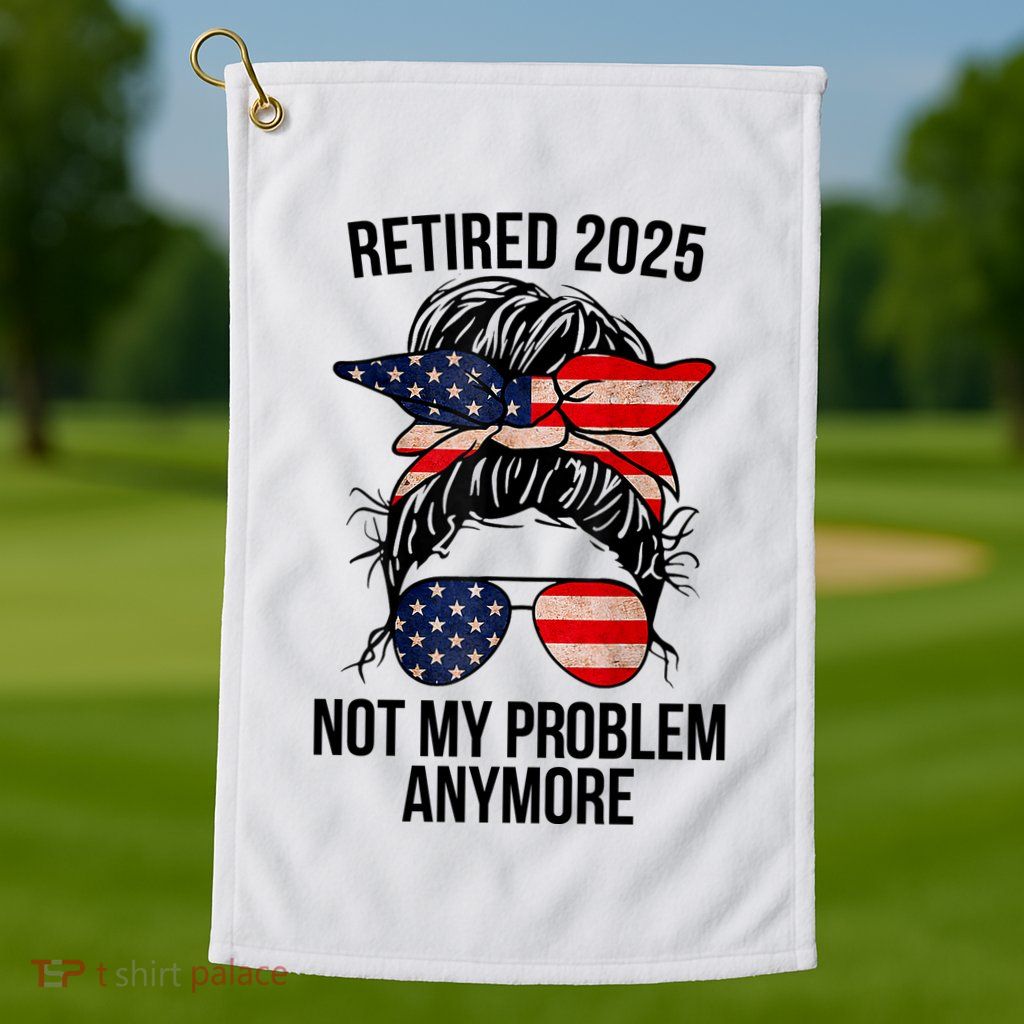 Retirement 2025 Women Retired 2025 Not My Problem Anymore Messy Bun Us Flag Golf Towel