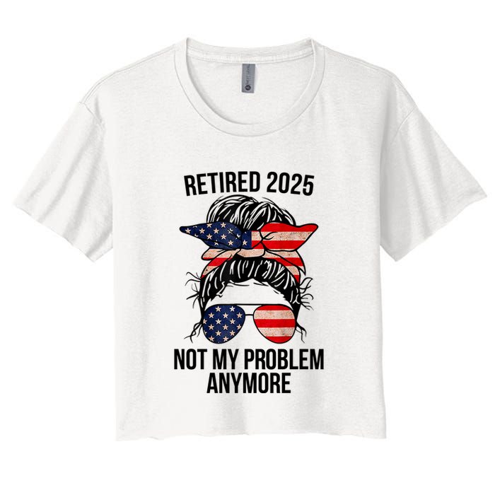 Retirement 2025 Women Retired 2025 Not My Problem Anymore Messy Bun Us Flag Crop Top