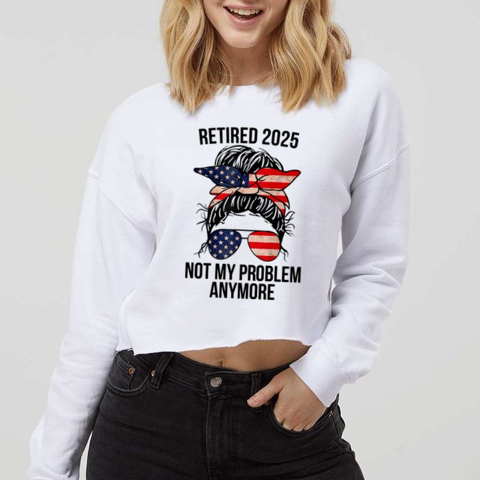 Retirement 2025 Women Retired 2025 Not My Problem Anymore Messy Bun Us Flag Cropped Pullover Crew