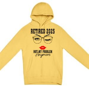 Retirement 2025 Women Retired 2025 Not My Problem Anymore Premium Pullover Hoodie