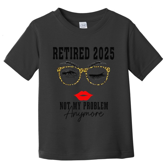 Retirement 2025 Women Retired 2025 Not My Problem Anymore Toddler T-Shirt