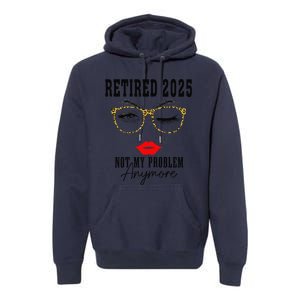 Retirement 2025 Women Retired 2025 Not My Problem Anymore Premium Hoodie