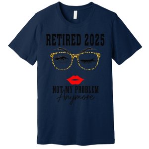 Retirement 2025 Women Retired 2025 Not My Problem Anymore Premium T-Shirt