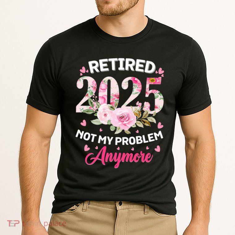Retirement 2025 Women Retired 2025 Not My Problem Anymore Performance Shirt