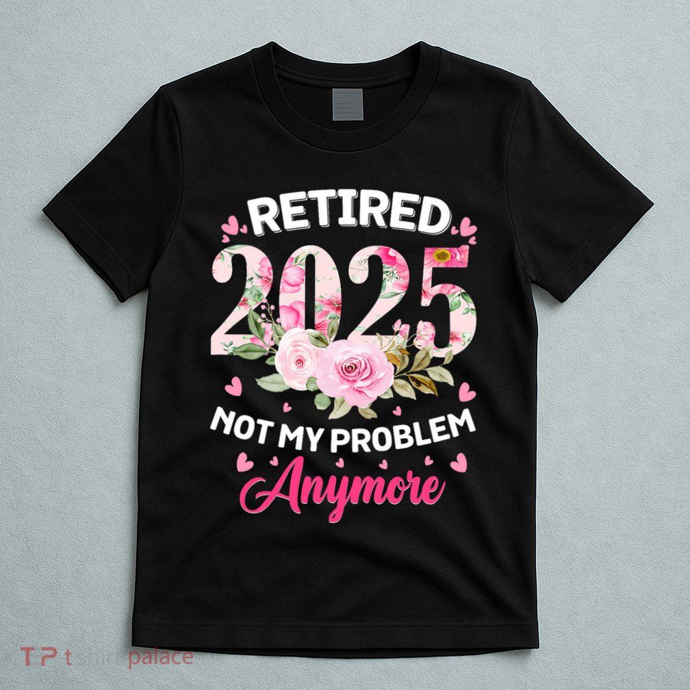 Retirement 2025 Women Retired 2025 Not My Problem Anymore T-Shirt