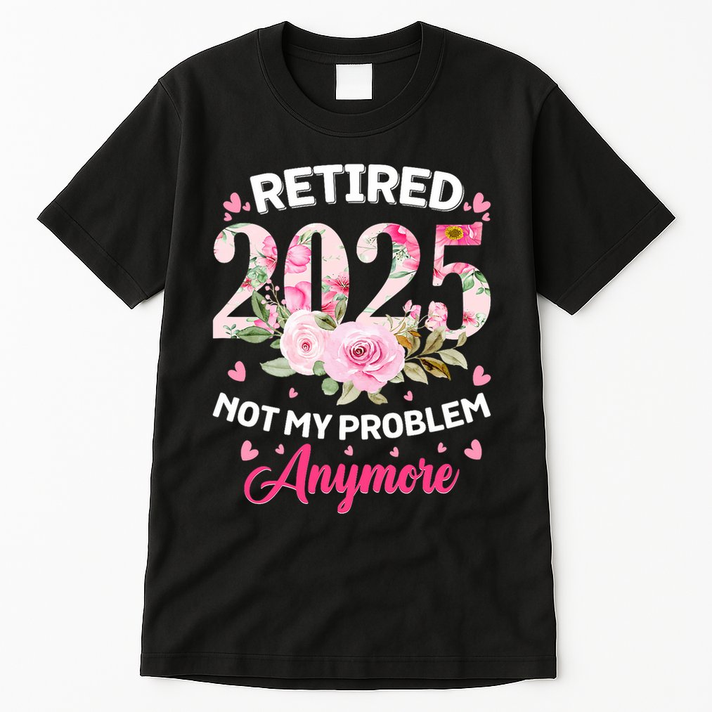 Retirement 2025 Women Retired 2025 Not My Problem Anymore Tall T-Shirt