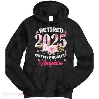 Retirement 2025 Women Retired 2025 Not My Problem Anymore Tie Dye Hoodie