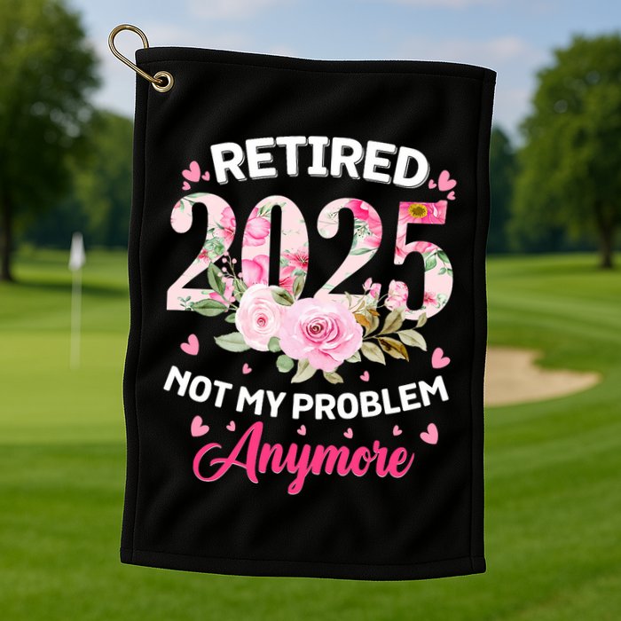 Retirement 2025 Women Retired 2025 Not My Problem Anymore Golf Towel