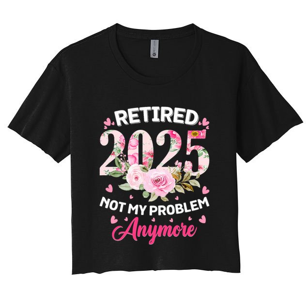 Retirement 2025 Women Retired 2025 Not My Problem Anymore Crop Top