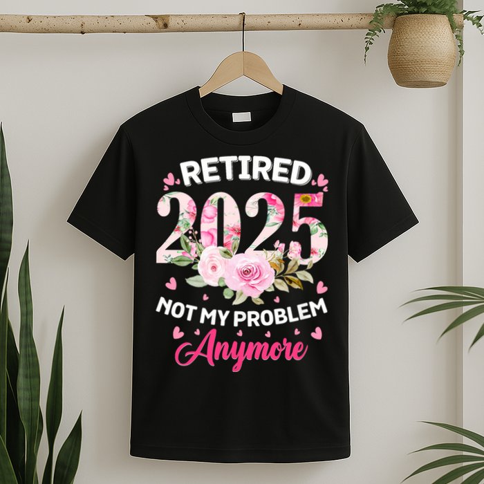 Retirement 2025 Women Retired 2025 Not My Problem Anymore T-Shirt