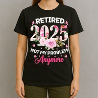Retirement 2025 Women Retired 2025 Not My Problem Anymore T-Shirt