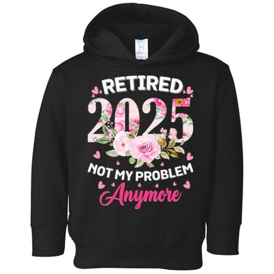 Retirement 2025 Women Retired 2025 Not My Problem Anymore Toddler Hoodie