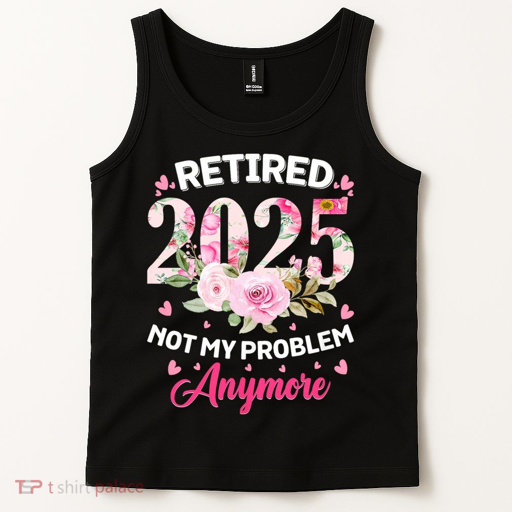 Retirement 2025 Women Retired 2025 Not My Problem Anymore Tank Top