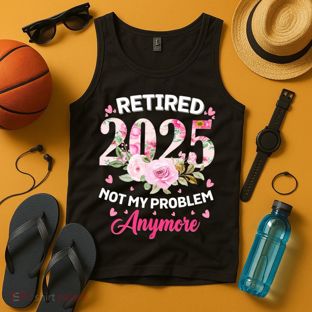 Retirement 2025 Women Retired 2025 Not My Problem Anymore Tank Top