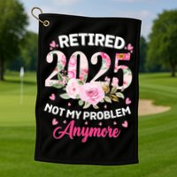 Retirement 2025 Women Retired 2025 Not My Problem Anymore Golf Towel