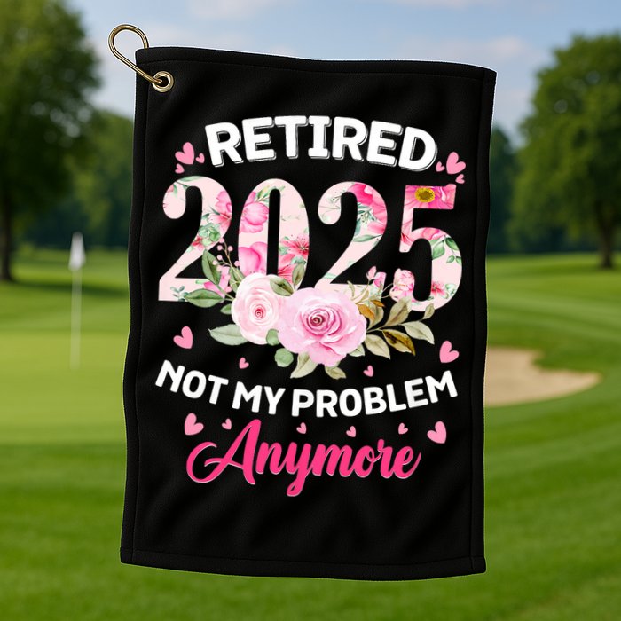 Retirement 2025 Women Retired 2025 Not My Problem Anymore Golf Towel
