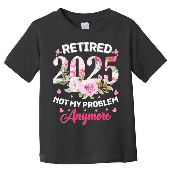 Retirement 2025 Women Retired 2025 Not My Problem Anymore Toddler T-Shirt