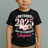 Retirement 2025 Women Retired 2025 Not My Problem Anymore Toddler T-Shirt
