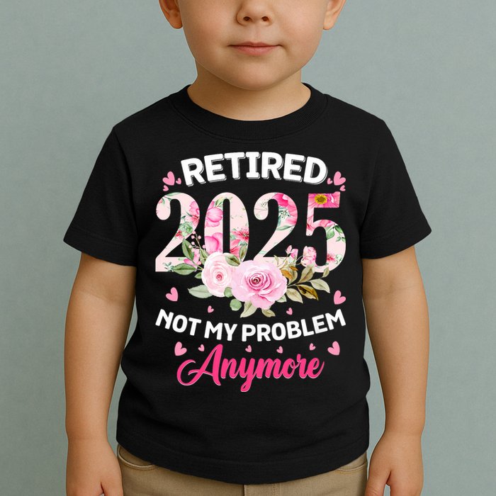 Retirement 2025 Women Retired 2025 Not My Problem Anymore Toddler T-Shirt