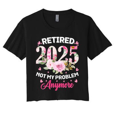 Retirement 2025 Women Retired 2025 Not My Problem Anymore Crop Top