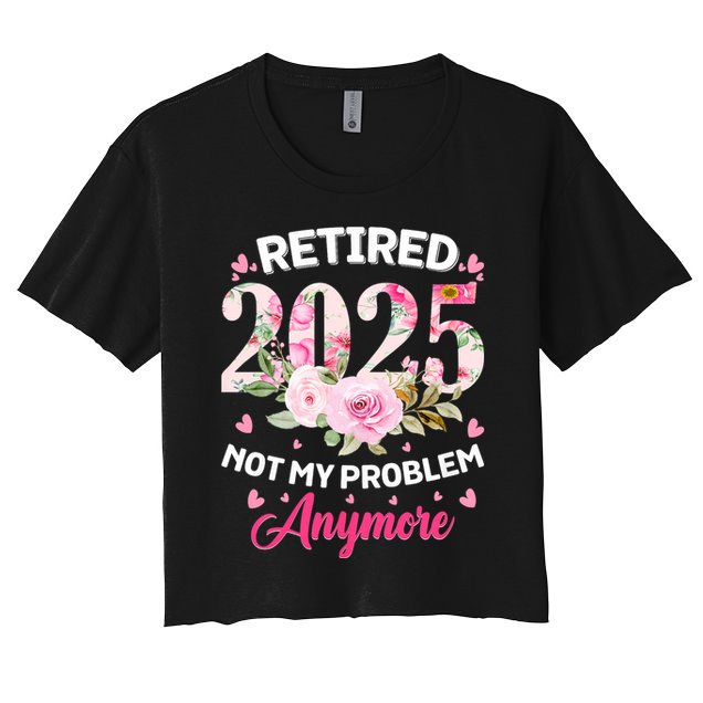 Retirement 2025 Women Retired 2025 Not My Problem Anymore Crop Top
