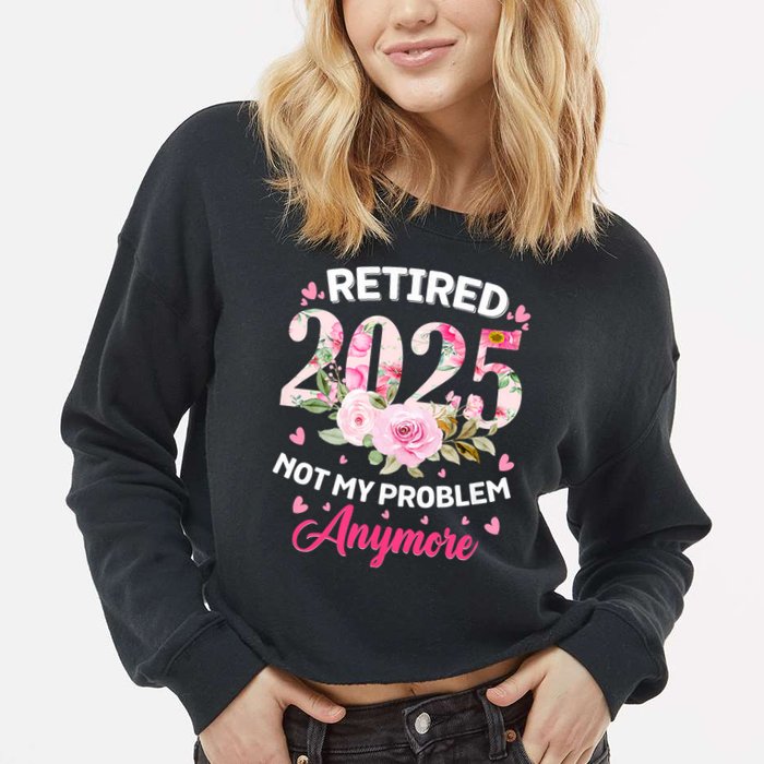 Retirement 2025 Women Retired 2025 Not My Problem Anymore Cropped Pullover Crew
