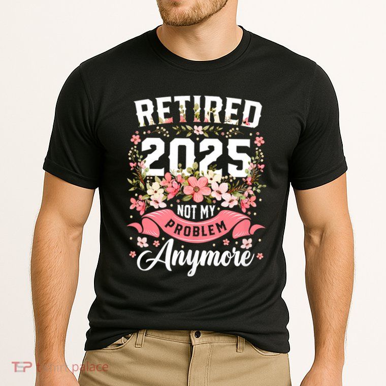 Retirement 2025 Women Retired 2025 Not My Problem Anymore Performance Shirt