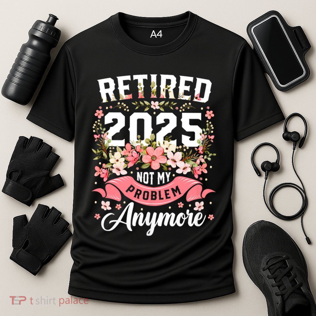 Retirement 2025 Women Retired 2025 Not My Problem Anymore Performance Shirt