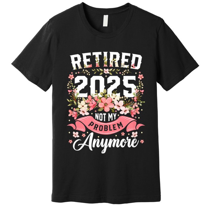 Retirement 2025 Women Retired 2025 Not My Problem Anymore Premium T-Shirt
