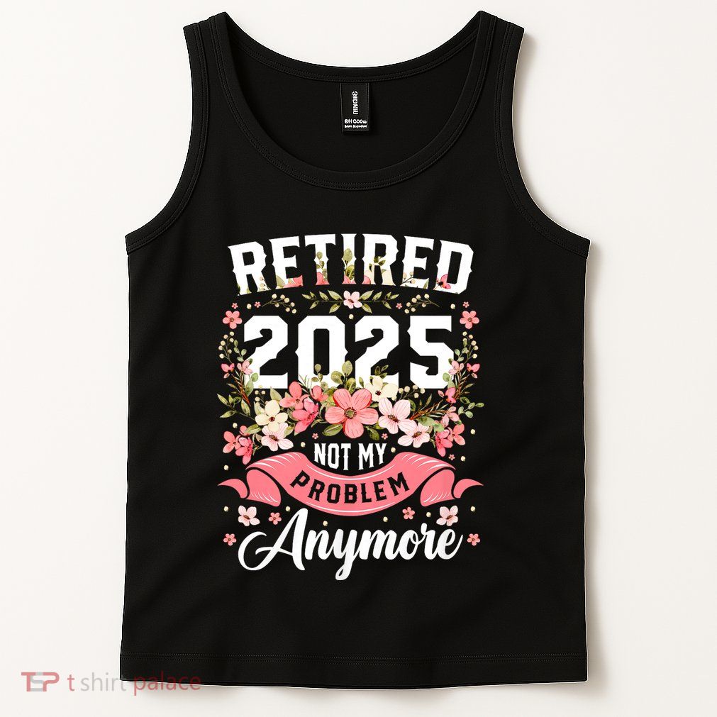 Retirement 2025 Women Retired 2025 Not My Problem Anymore Tank Top