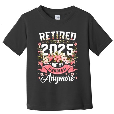 Retirement 2025 Women Retired 2025 Not My Problem Anymore Toddler T-Shirt
