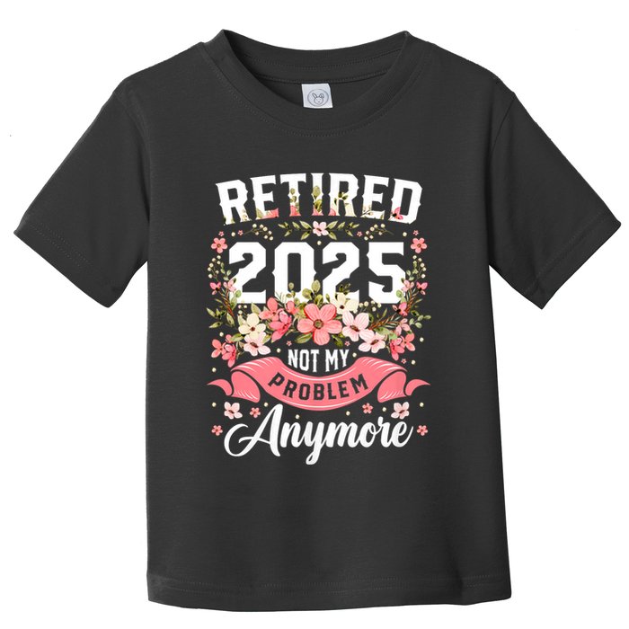 Retirement 2025 Women Retired 2025 Not My Problem Anymore Toddler T-Shirt