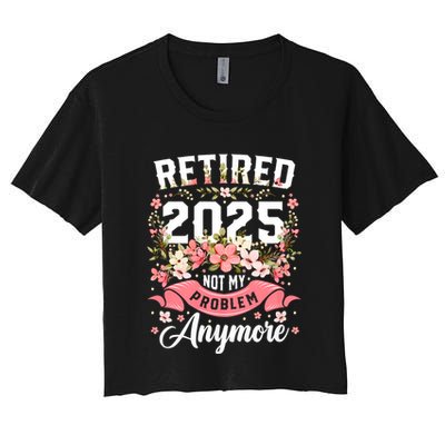 Retirement 2025 Women Retired 2025 Not My Problem Anymore Crop Top