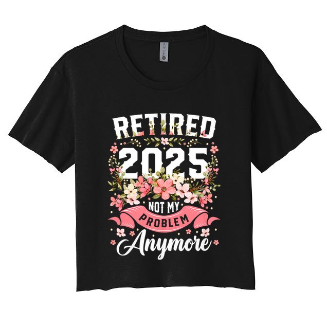 Retirement 2025 Women Retired 2025 Not My Problem Anymore Crop Top