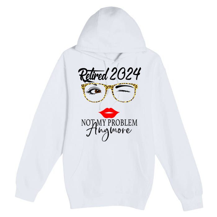 Retirement 2024 Women Retired 2024 Not My Problem Anymore Premium Pullover Hoodie