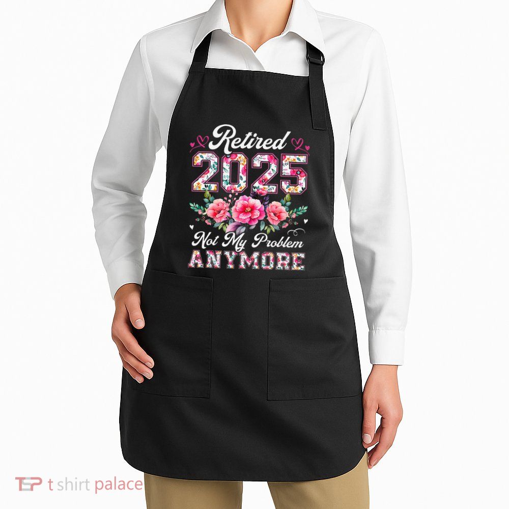 Retirement 2025 Women Retired 2025 Not My Problem Anymore Apron