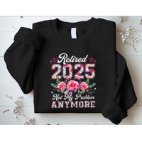 Retirement 2025 Women Retired 2025 Not My Problem Anymore Sweatshirt