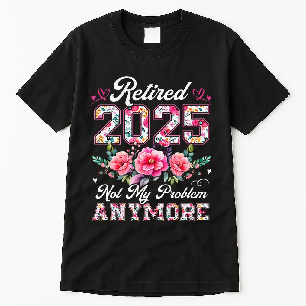 Retirement 2025 Women Retired 2025 Not My Problem Anymore Tall T-Shirt
