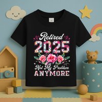 Retirement 2025 Women Retired 2025 Not My Problem Anymore Toddler T-Shirt