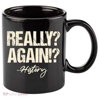 Really? Again!? History Teacher Historical Book Student 11oz C Handle Ceramic Mug