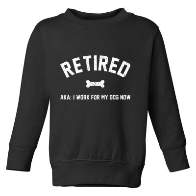 Retired Aka I Work For My Dog Now Toddler Sweatshirt