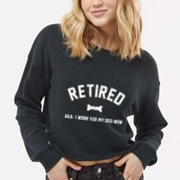 Retired Aka I Work For My Dog Now Cropped Pullover Crew
