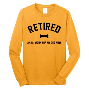 Retired Aka I Work For My Dog Now Long Sleeve Shirt