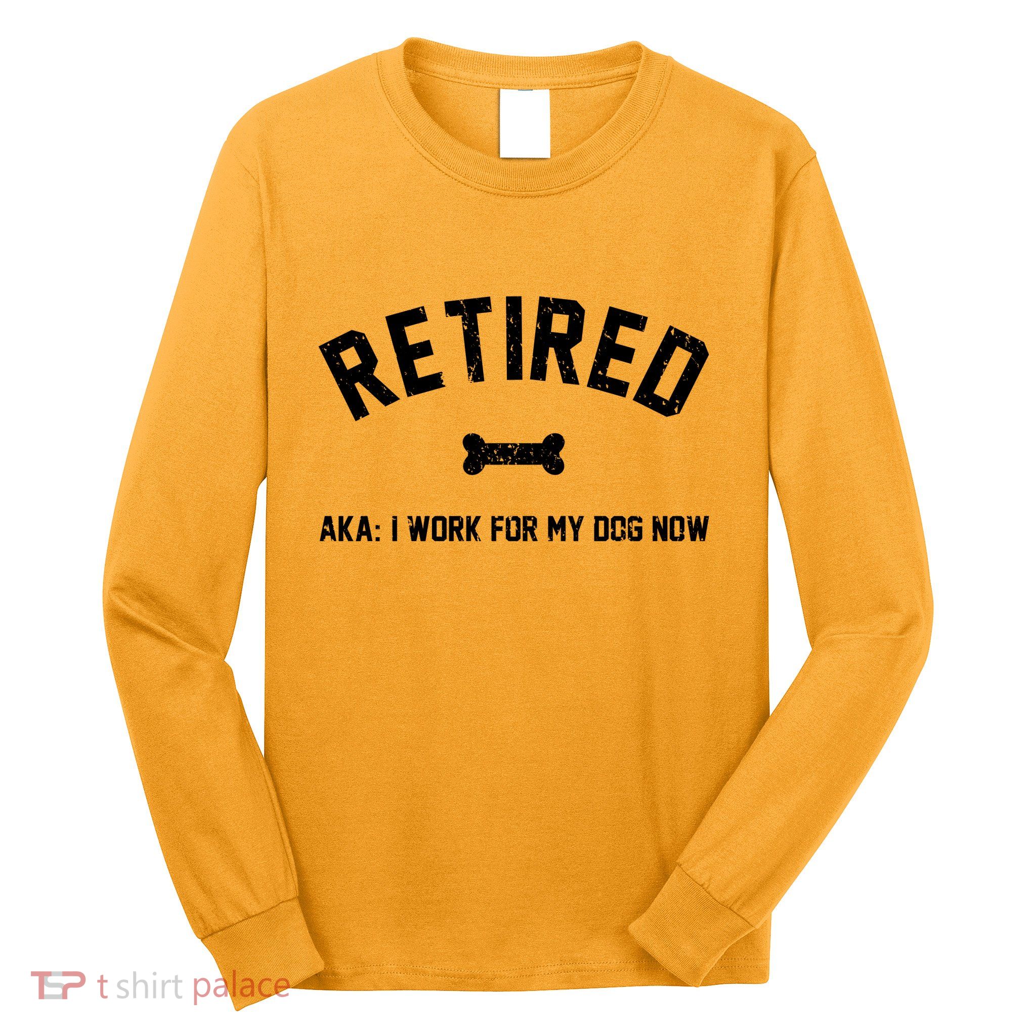 Retired Aka I Work For My Dog Now Long Sleeve Shirt
