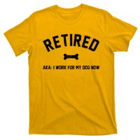 Retired Aka I Work For My Dog Now T-Shirt