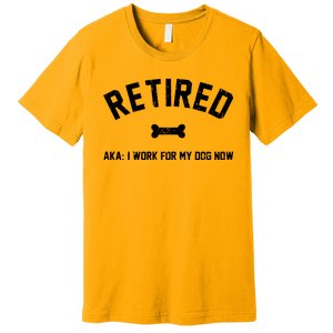 Retired Aka I Work For My Dog Now Premium T-Shirt